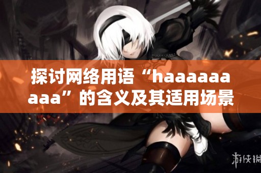 探讨网络用语“haaaaaaaaa”的含义及其适用场景