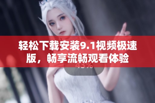 轻松下载安装9.1视频极速版，畅享流畅观看体验