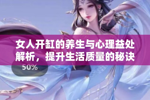 女人开缸的养生与心理益处解析，提升生活质量的秘诀