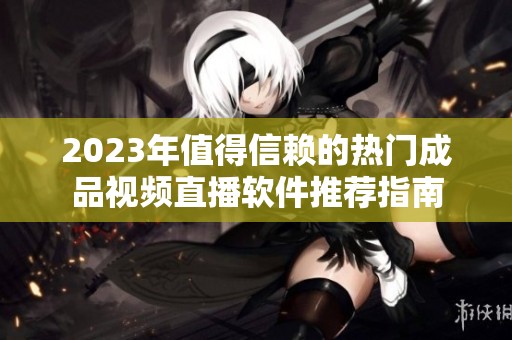 2023年值得信赖的热门成品视频直播软件推荐指南