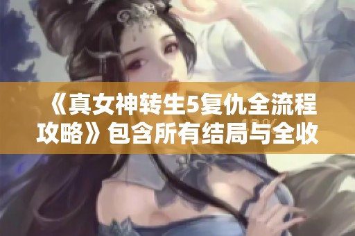 《真女神转生5复仇全流程攻略》包含所有结局与全收集详解