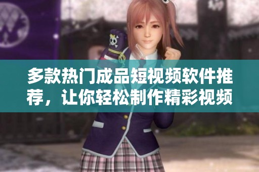 多款热门成品短视频软件推荐，让你轻松制作精彩视频