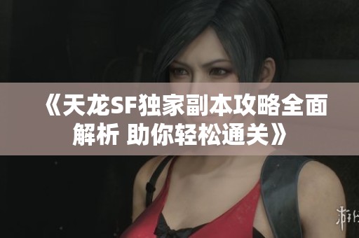 《天龙SF独家副本攻略全面解析 助你轻松通关》