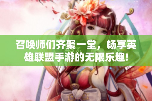 召唤师们齐聚一堂，畅享英雄联盟手游的无限乐趣!
