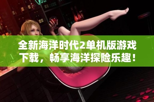全新海洋时代2单机版游戏下载，畅享海洋探险乐趣！