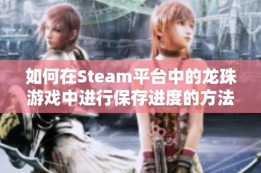 如何在Steam平台中的龙珠游戏中进行保存进度的方法与技巧
