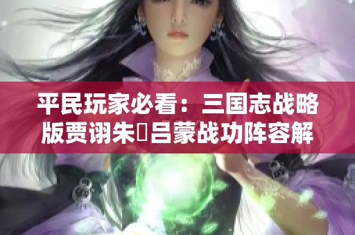 平民玩家必看：三国志战略版贾诩朱儁吕蒙战功阵容解析
