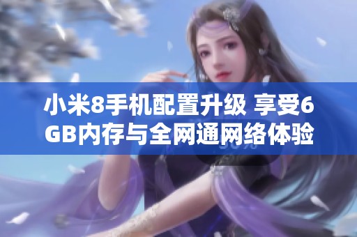 小米8手机配置升级 享受6GB内存与全网通网络体验