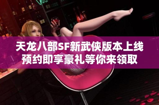 天龙八部SF新武侠版本上线预约即享豪礼等你来领取