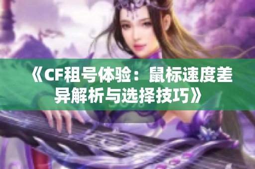 《CF租号体验：鼠标速度差异解析与选择技巧》