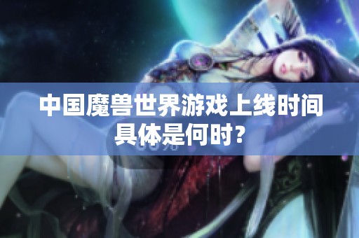中国魔兽世界游戏上线时间具体是何时？