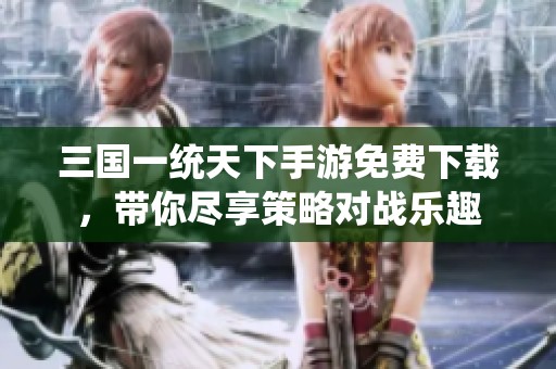 三国一统天下手游免费下载，带你尽享策略对战乐趣