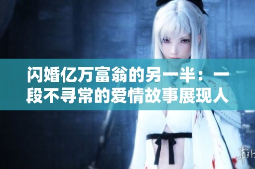 闪婚亿万富翁的另一半：一段不寻常的爱情故事展现人生百态