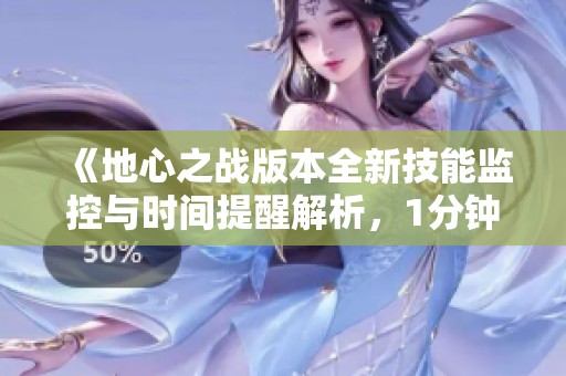《地心之战版本全新技能监控与时间提醒解析，1分钟轻松掌握》