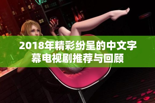 2018年精彩纷呈的中文字幕电视剧推荐与回顾