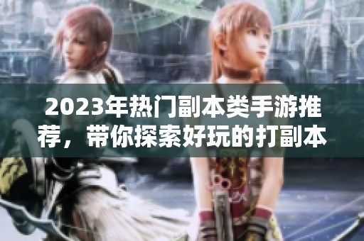 2023年热门副本类手游推荐，带你探索好玩的打副本游戏