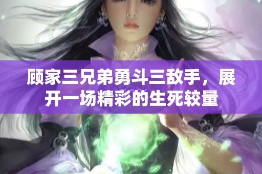 顾家三兄弟勇斗三敌手，展开一场精彩的生死较量