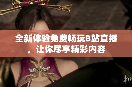 全新体验免费畅玩B站直播，让你尽享精彩内容