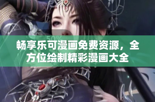 畅享乐可漫画免费资源，全方位绘制精彩漫画大全