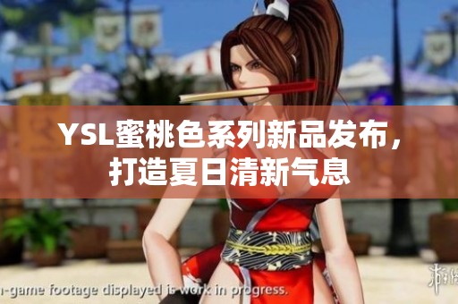 YSL蜜桃色系列新品发布，打造夏日清新气息