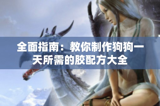 全面指南：教你制作狗狗一天所需的胶配方大全