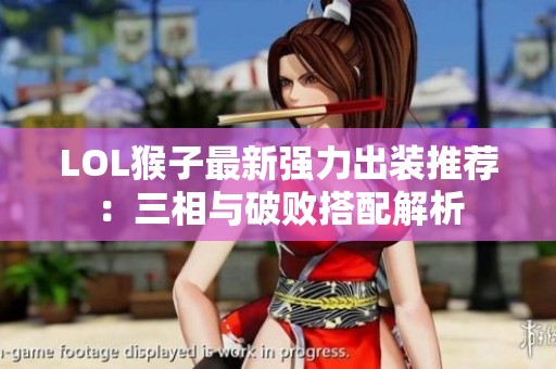 LOL猴子最新强力出装推荐：三相与破败搭配解析