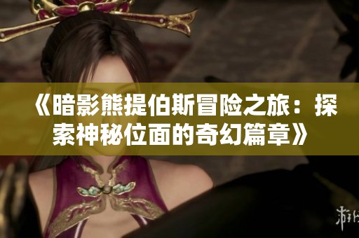 《暗影熊提伯斯冒险之旅：探索神秘位面的奇幻篇章》