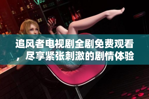追风者电视剧全剧免费观看，尽享紧张刺激的剧情体验