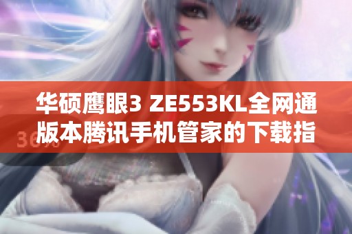 华硕鹰眼3 ZE553KL全网通版本腾讯手机管家的下载指南