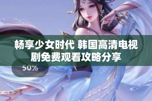 畅享少女时代 韩国高清电视剧免费观看攻略分享