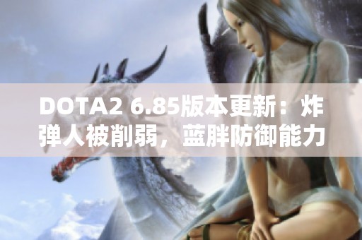 DOTA2 6.85版本更新：炸弹人被削弱，蓝胖防御能力提升解析