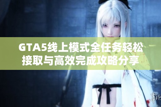 GTA5线上模式全任务轻松接取与高效完成攻略分享