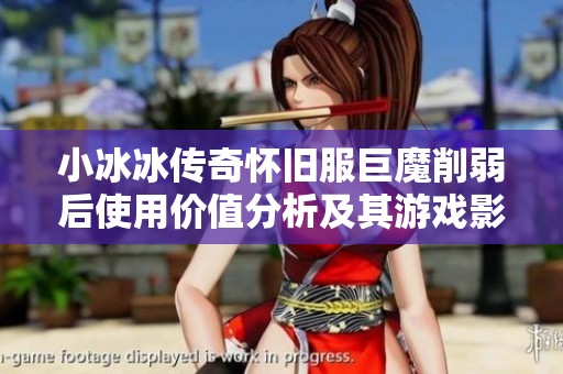小冰冰传奇怀旧服巨魔削弱后使用价值分析及其游戏影响探讨