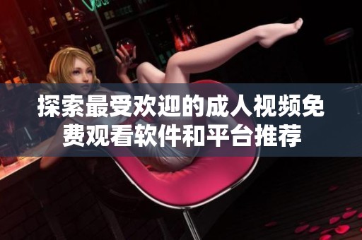 探索最受欢迎的成人视频免费观看软件和平台推荐