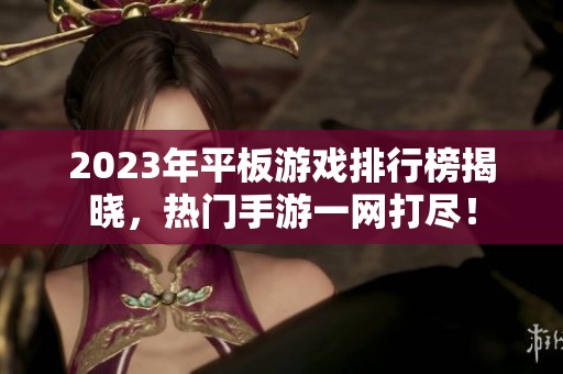 2023年平板游戏排行榜揭晓，热门手游一网打尽！
