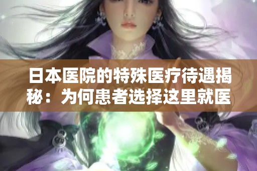 日本医院的特殊医疗待遇揭秘：为何患者选择这里就医