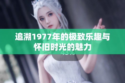 追溯1977年的极致乐趣与怀旧时光的魅力