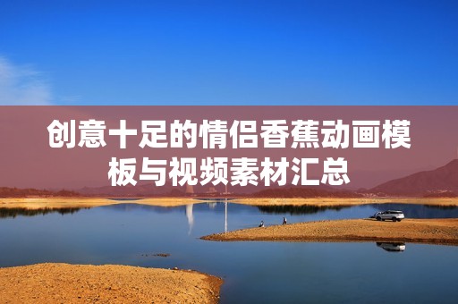 创意十足的情侣香蕉动画模板与视频素材汇总