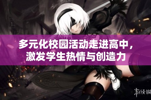 多元化校园活动走进高中，激发学生热情与创造力