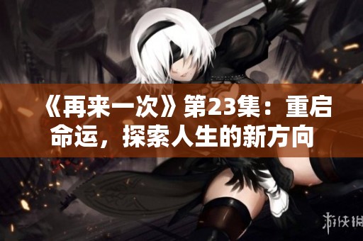 《再来一次》第23集：重启命运，探索人生的新方向