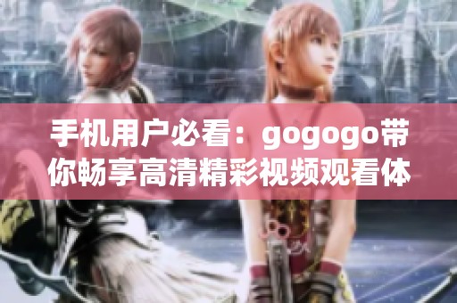 手机用户必看：gogogo带你畅享高清精彩视频观看体验