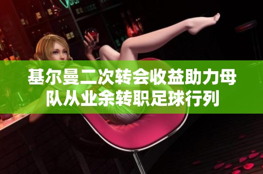 基尔曼二次转会收益助力母队从业余转职足球行列