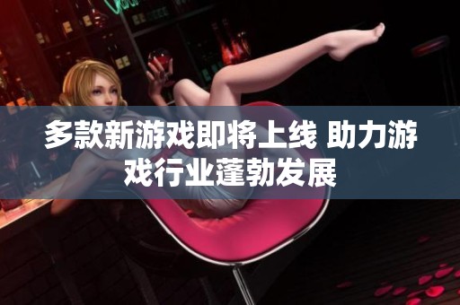 多款新游戏即将上线 助力游戏行业蓬勃发展