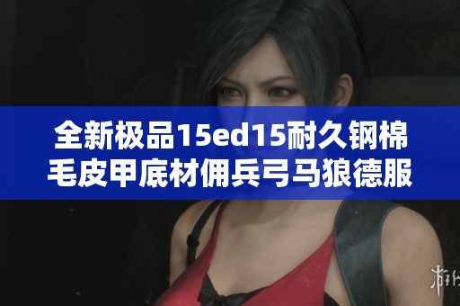 全新极品15ed15耐久钢棉毛皮甲底材佣兵弓马狼德服装推荐