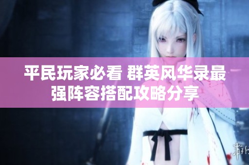 平民玩家必看 群英风华录最强阵容搭配攻略分享