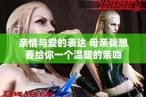 亲情与爱的表达 母亲我想要给你一个温暖的亲吻