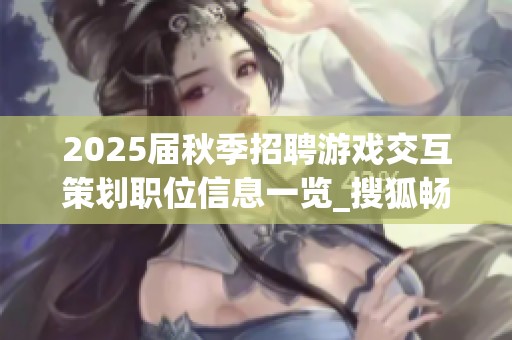 2025届秋季招聘游戏交互策划职位信息一览_搜狐畅游校园招聘活动