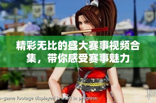 精彩无比的盛大赛事视频合集，带你感受赛事魅力