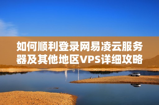 如何顺利登录网易凌云服务器及其他地区VPS详细攻略