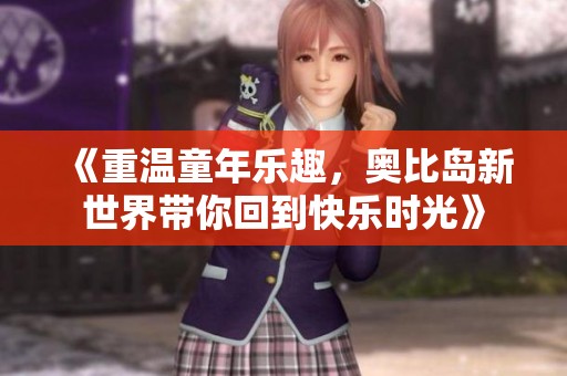 《重温童年乐趣，奥比岛新世界带你回到快乐时光》